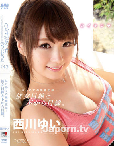 (CWP-143)キャットウォーク ポイズン はじめての無修正は???彼女目線と下から目線。 : 西川ゆい